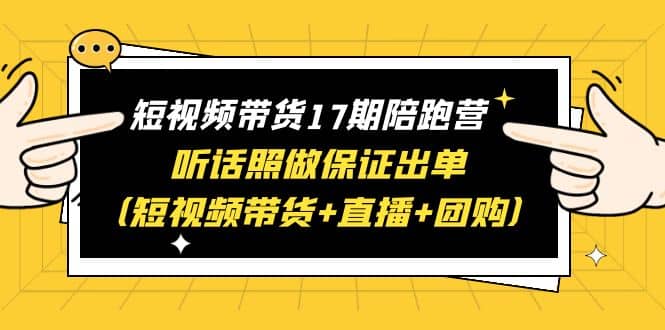 短视频带货17期陪跑营 听话照做保证出单（短视频带货+直播+团购）-温馨分享网
