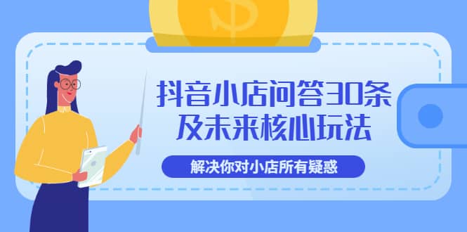 抖音小店问答30条及未来核心玩法，解决你对小店所有疑惑【3节视频课】-温馨分享网
