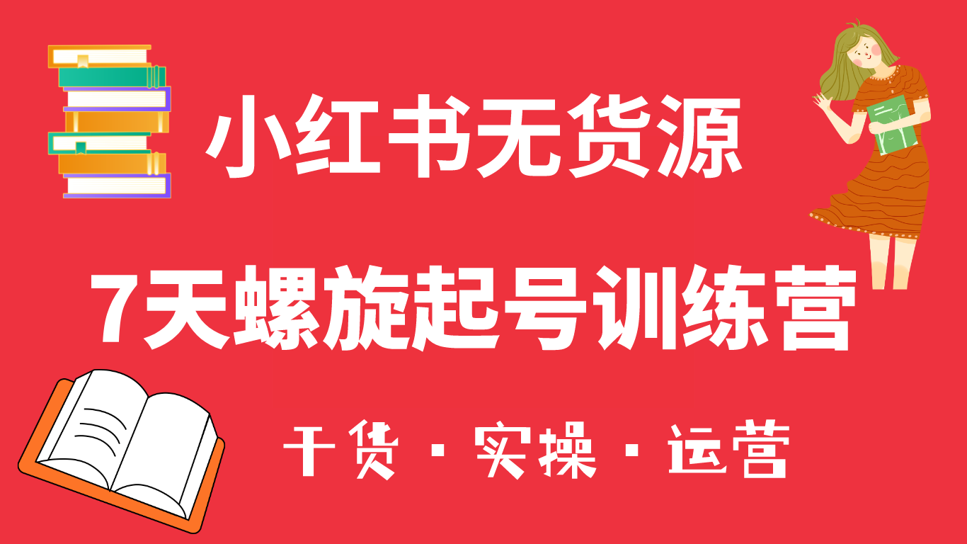 小红书7天螺旋起号训练营，小白也能轻松起店（干货+实操+运营）-温馨分享网