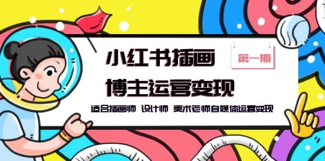 小红书插画博主运营变现-第1期，适合插画师 设计师 美术老师自媒体运营变现-温馨分享网