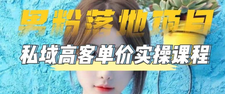 【男粉落地项目】0基础玩转男粉短视频转私域日产500+2023男粉高客单价实操-温馨分享网