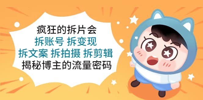 疯狂的拆片会：拆账号 拆变现 拆文案 拆拍摄 拆剪辑 揭秘博主的流量密码-温馨分享网