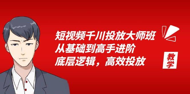 短视频千川投放大师班，从基础到高手进阶，底层逻辑，高效投放（15节）-温馨分享网