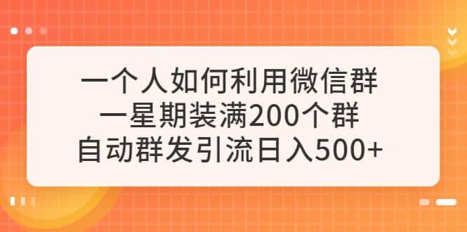 一个人如何利用微信群自动群发引流，一星期装满200个群，日入500+-温馨分享网