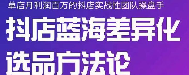 小卒抖店终极蓝海差异化选品方法论，全面介绍抖店无货源选品的所有方法-温馨分享网