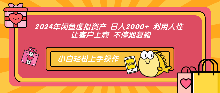 2024年闲鱼虚拟资产，日入2000+ 利用人性 让客户上瘾 不停地复购-温馨分享网
