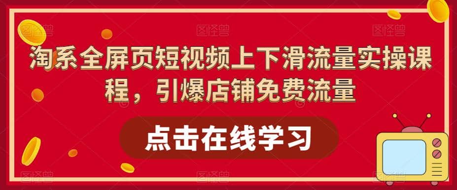淘系-全屏页短视频上下滑流量实操课程，引爆店铺免费流量（87节视频课）-温馨分享网