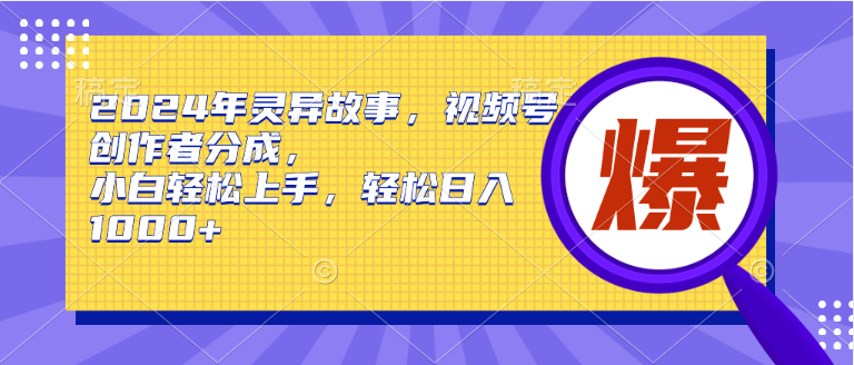 2024年灵异故事，视频号创作者分成，小白轻松上手，轻松日入1000+-温馨分享网
