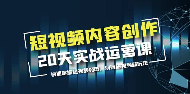 短视频内容创作20天实战运营课，快速掌握短视频领域，洞察短视频新玩法-温馨分享网
