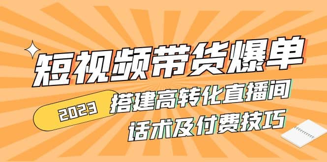 2023短视频带货爆单 搭建高转化直播间 话术及付费技巧(无水印)-温馨分享网