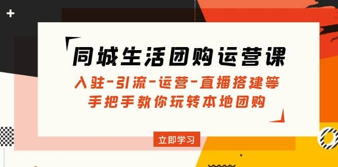 同城生活团购运营课：入驻-引流-运营-直播搭建等 玩转本地团购(无水印)-温馨分享网