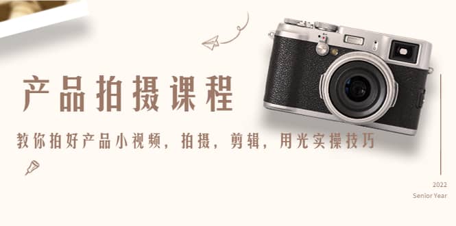 产品拍摄课程，教你拍好产品小视频，拍摄，剪辑，用光实操技巧-温馨分享网