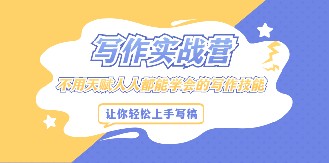 写作实战营，不用天赋人人都能学会的写作技能，让你轻松写稿变现-温馨分享网