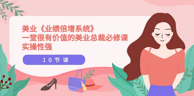 美业《业绩倍增系统》一堂很有价值的美业总裁必修课，实操性强（10节课）-温馨分享网