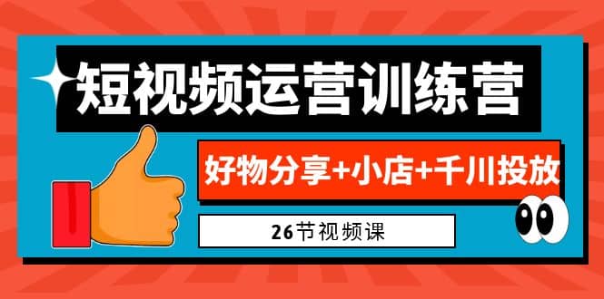0基础短视频运营训练营：好物分享+小店+千川投放（26节视频课）-温馨分享网