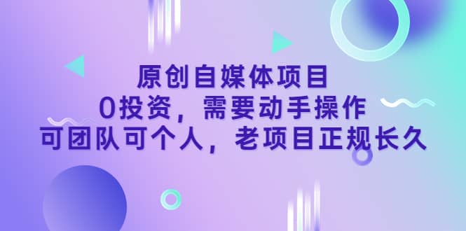 原创自媒体项目，0投资，需要动手操作，可团队可个人，老项目正规长久-温馨分享网