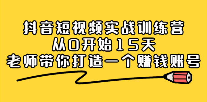 抖音短视频实战训练营，从0开始15天老师带你打造一个赚钱账号-温馨分享网