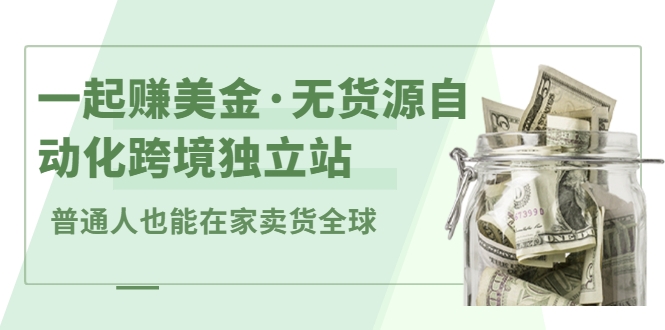一起赚美金·无货源自动化跨境独立站，普通人业余时间也能在家卖货全球【无提供插件】-温馨分享网