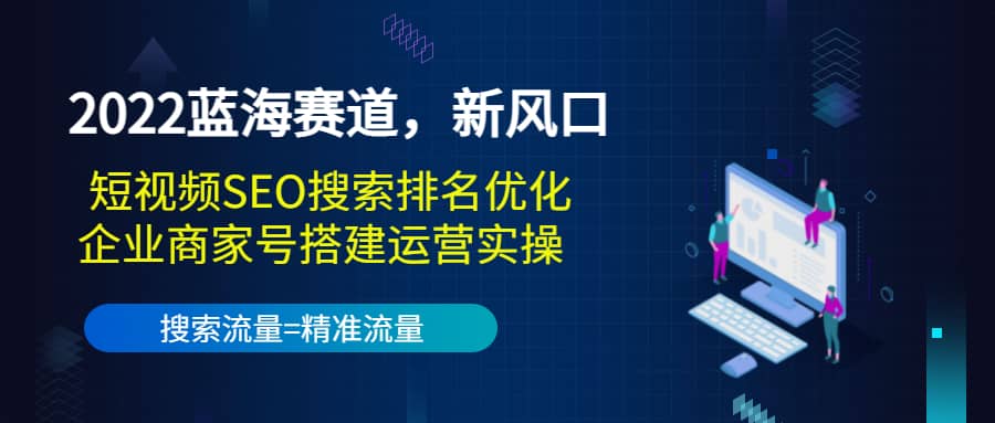 2022蓝海赛道，新风口：短视频SEO搜索排名优化+企业商家号搭建运营实操-温馨分享网