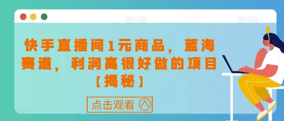 快手直播间1元商品，蓝海赛道，利润高很好做的项目【揭秘】-温馨分享网