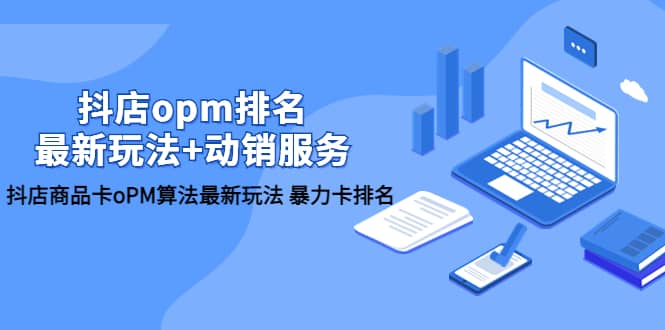 抖店/opm排名/最新玩法+动销服务，抖店商品卡oPM算法最新玩法 暴力卡排名-温馨分享网