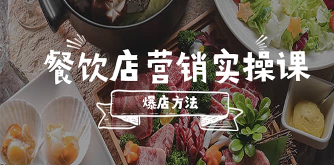 餐饮店营销实操课，省钱撬流量方法，爆店方法，小白能立刻上手的课-温馨分享网