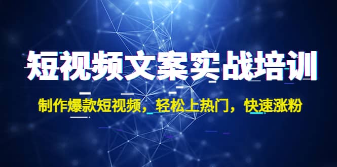 短视频文案实战培训：制作爆款短视频，轻松上热门，快速涨粉-温馨分享网