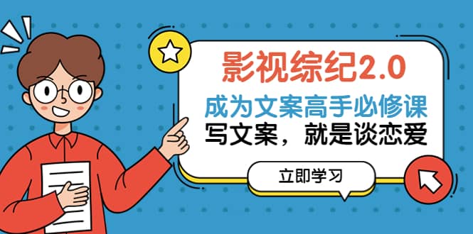 影视综纪2.0·成为文案高手必修课：写文案，就是谈恋爱（20节课）-温馨分享网
