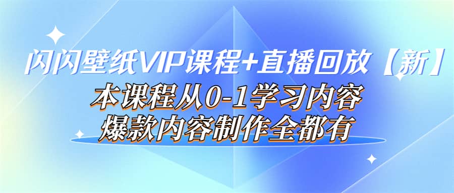 闪闪壁纸VIP课程+直播回放【新】本课程从0-1学习内容，爆款内容制作全都有-温馨分享网