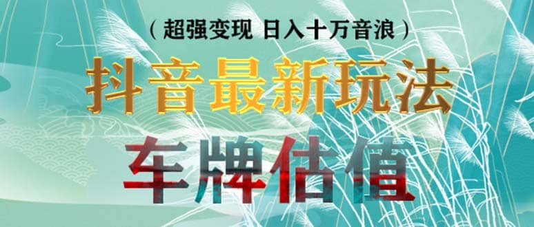 抖音最新无人直播变现直播车牌估值玩法项目 轻松日赚几百+【详细玩法教程】-温馨分享网
