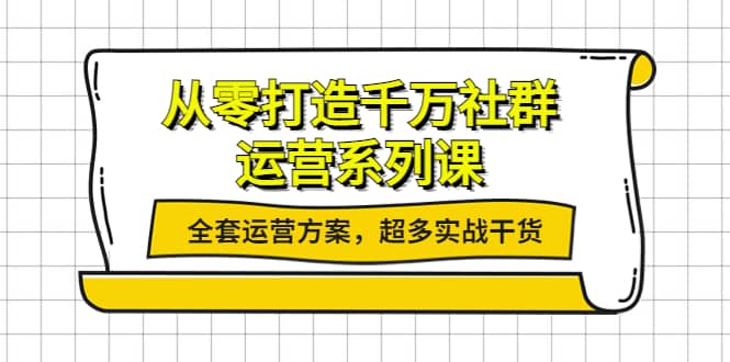 从零打造千万社群-运营系列课：全套运营方案，超多实战干货-温馨分享网