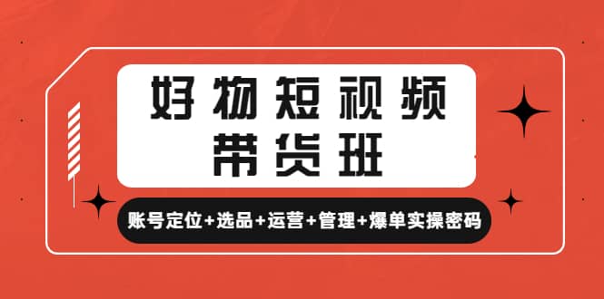 好物短视频带货班：账号定位+选品+运营+管理+爆单实操密码-温馨分享网