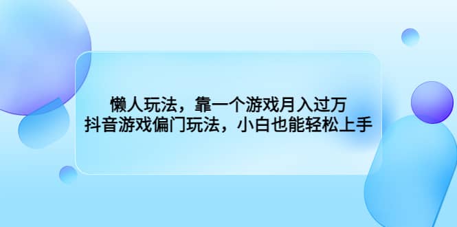 懒人玩法，靠一个游戏月入过万，抖音游戏偏门玩法，小白也能轻松上手-温馨分享网
