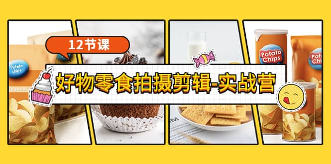 《好物零食拍摄剪辑-实战营》拍摄+剪辑+软件使用全流程（12节课）-温馨分享网