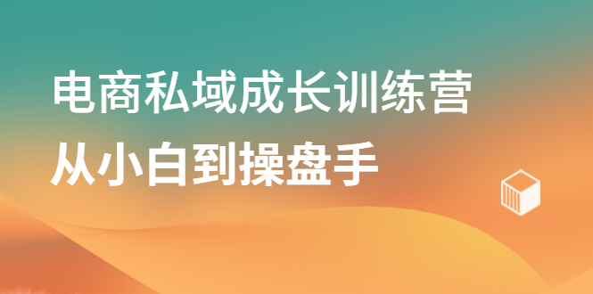 电商私域成长训练营，从小白到操盘手-温馨分享网
