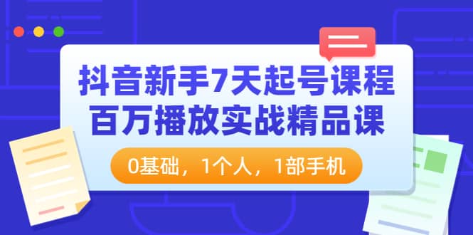 抖音新手7天起号课程：百万播放实战精品课，0基础，1个人，1部手机-温馨分享网