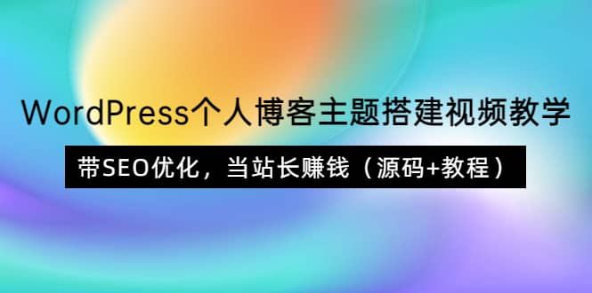 WordPress个人博客主题搭建视频教学，带SEO优化，当站长赚钱（源码+教程）-温馨分享网