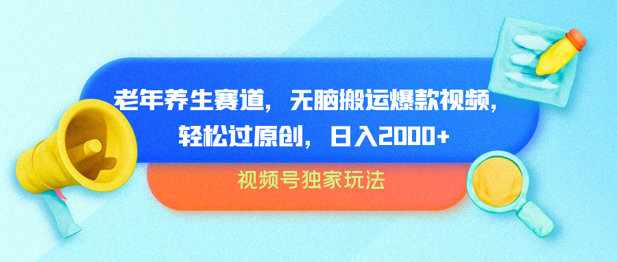 视频号独家玩法，老年养生赛道，无脑搬运爆款视频，轻松过原创，批量操作，日入2000+-温馨分享网