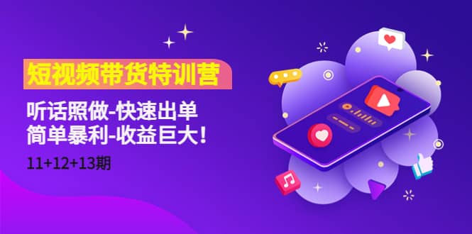 短视频带货特训营（11+12+13期）听话照做-快速出单-温馨分享网
