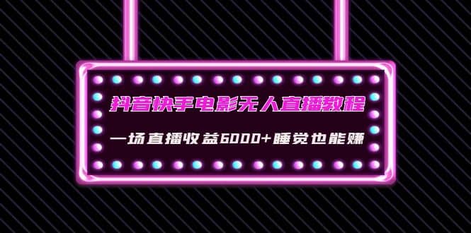 抖音快手电影无人直播教程：一场直播收益6000+睡觉也能赚(教程+软件+素材)-温馨分享网