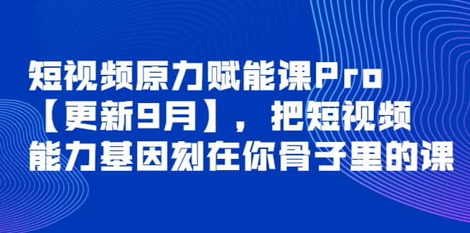 短视频原力赋能课Pro【更新9月】，把短视频能力基因刻在你骨子里的课-温馨分享网