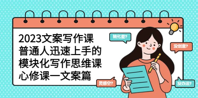 2023文案写作课，普通人迅速上手的，模块化写作思维课（心修课一文案篇）-温馨分享网