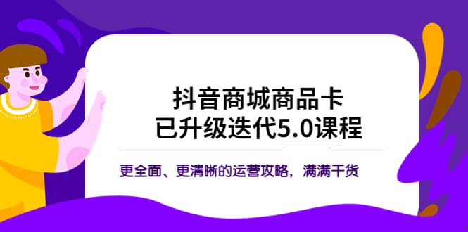 抖音商城商品卡·已升级迭代5.0课程：更全面、更清晰的运营攻略，满满干货-温馨分享网