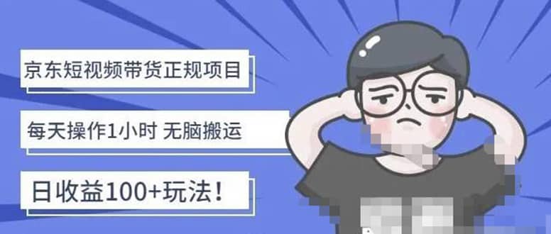 京东短视频带货项目：每天操作2小时的副业项目-价值1988元-温馨分享网