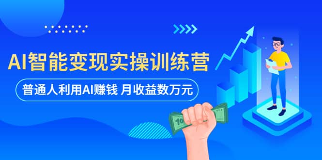 AI智能变现实操训练营：普通人利用AI赚钱 月收益数万元（全套课程+文档）-温馨分享网