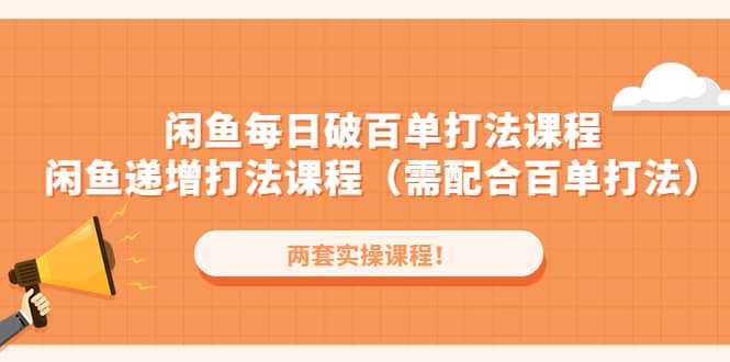 闲鱼每日破百单打法实操课程+闲鱼递增打法课程（需配合百单打法）-温馨分享网