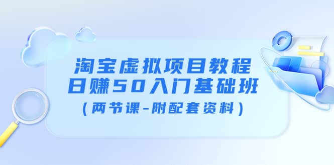 淘宝虚拟项目教程：日赚50入门基础班（两节课-附配套资料）-温馨分享网