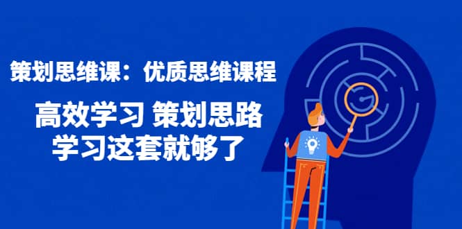 策划思维课：优质思维课程 高效学习 策划思路 学习这套就够了-温馨分享网