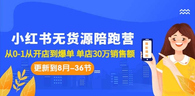 小红书无货源陪跑营：从0-1从开店到爆单 单店30万销售额（更至8月-36节课）-温馨分享网
