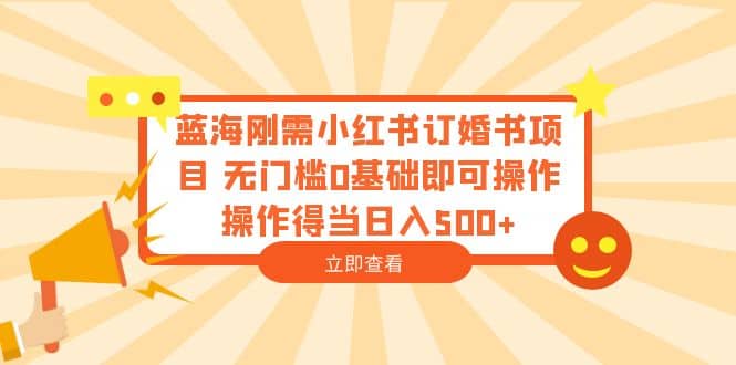 蓝海刚需小红书订婚书项目 无门槛0基础即可操作 操作得当日入500+-温馨分享网